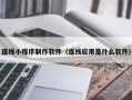 张掖连线小程序制作软件（连线应用是什么软件）