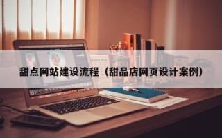 张掖甜点网站建设流程（甜品店网页设计案例）