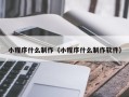 张掖小程序什么制作（小程序什么制作软件）