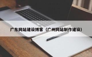 张掖广东网站建设博客（广州网站制作建设）
