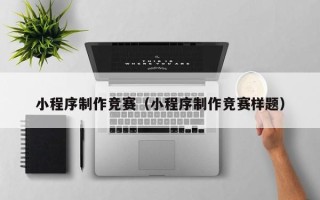 张掖小程序制作竞赛（小程序制作竞赛样题）
