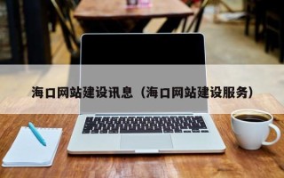 张掖海口网站建设讯息（海口网站建设服务）