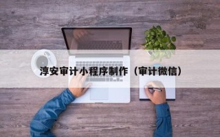 张掖淳安审计小程序制作（审计微信）