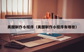 张掖美图制作小程序（美图制作小程序有哪些）