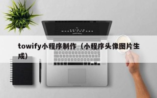 张掖towify小程序制作（小程序头像图片生成）