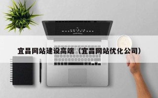 张掖宜昌网站建设高端（宜昌网站优化公司）