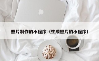 张掖照片制作的小程序（生成照片的小程序）
