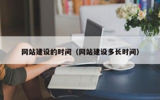 张掖网站建设的时间（网站建设多长时间）