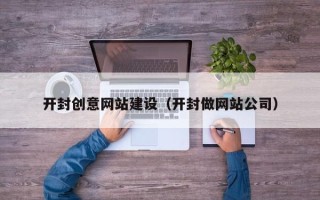 张掖开封创意网站建设（开封做网站公司）